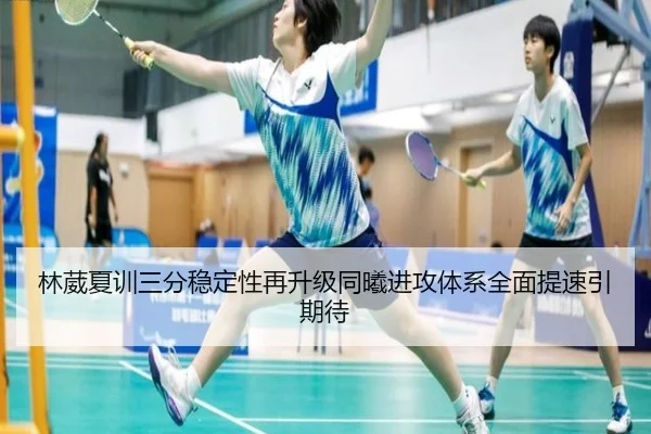 林葳夏训三分稳定性再升级同曦进攻体系全面提速引期待